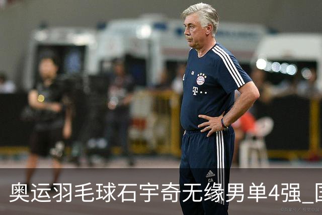 奥运羽毛球石宇奇无缘男单4强 国羽无缘该项奖牌